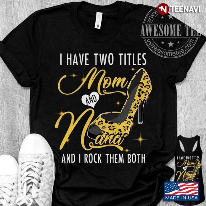 God Gifted Me Two Titles Mom And Nana  And I Rock Them Both High HeelsShirt