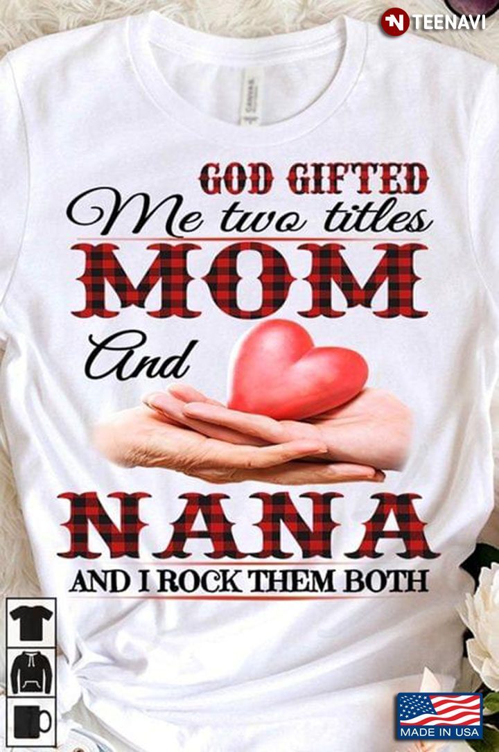 God Gifted Me Two Titles Mom And Nana And I Rock Them BothShirt