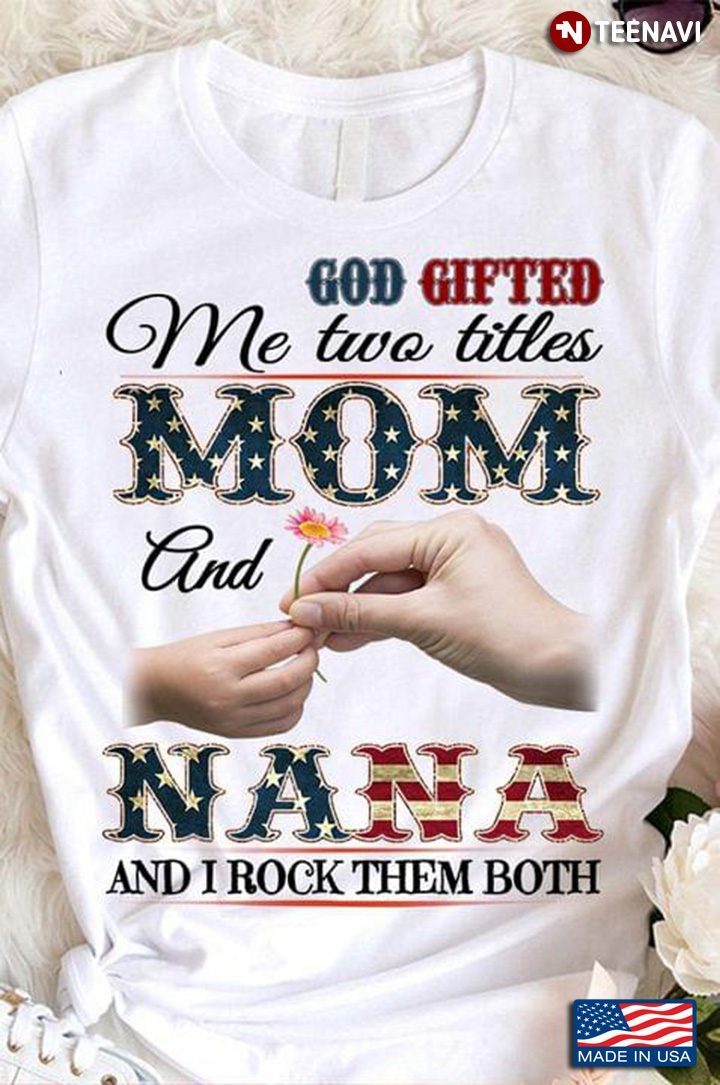 God Gifted Me Two Titles Mom And Nana And I Rock Them BothShirt