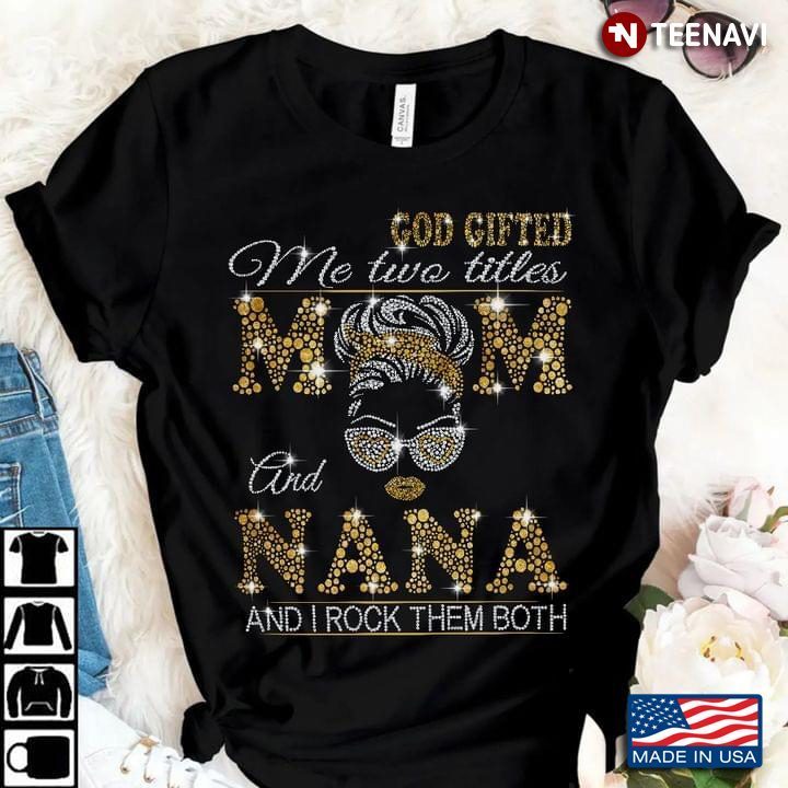 God Gifted Me Two Titles Mom And Nana And I Rock Them BothShirt