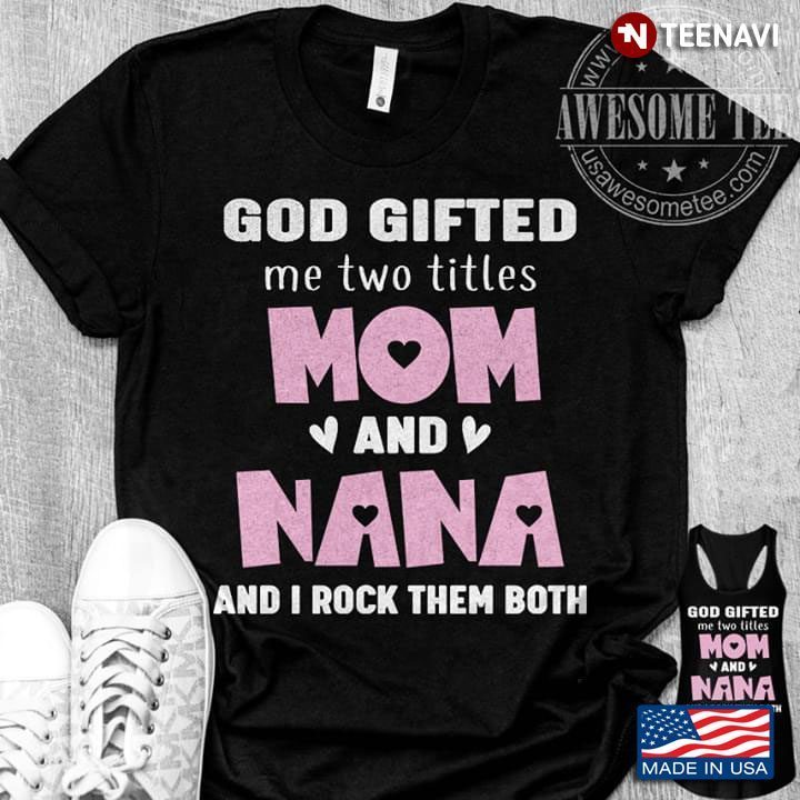 God Gifted Me Two Titles Mom And Nana And I Rock Them BothShirt
