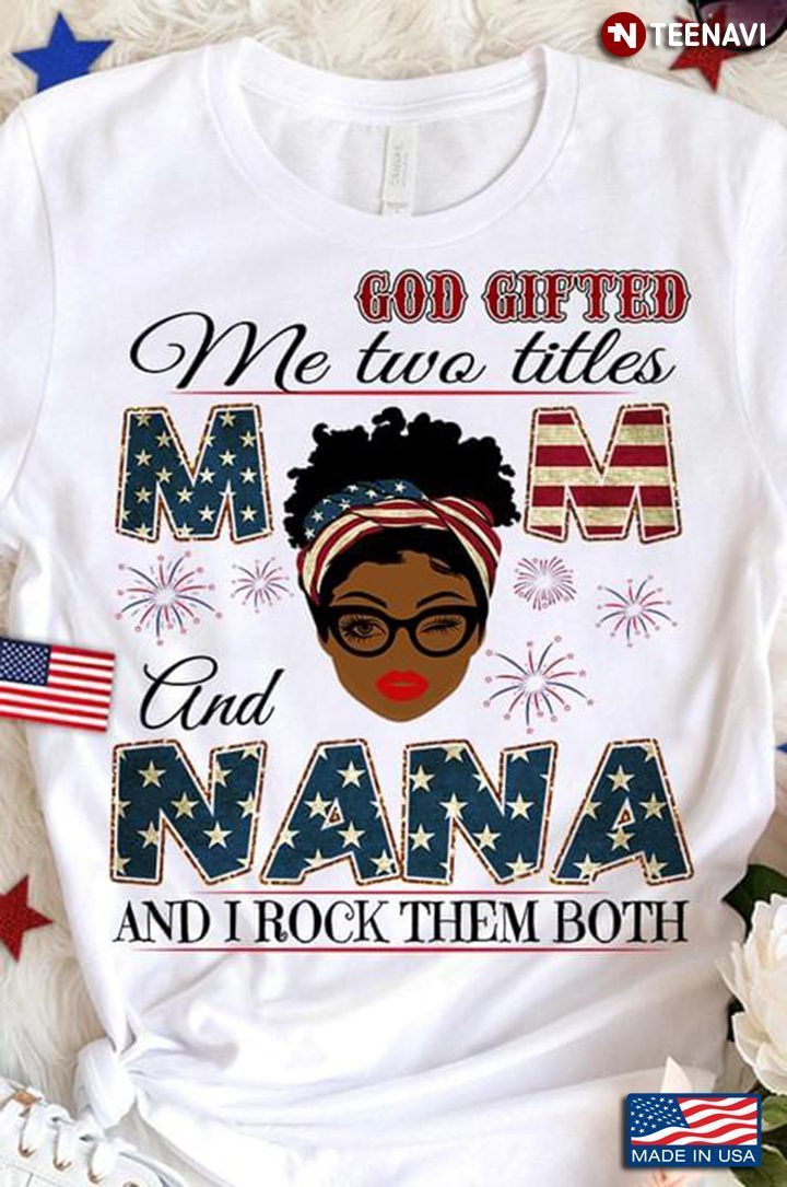 God Gifted Me Two Titles Mom And Nana And I Rock Them Both American FlagShirt