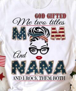 God Gifted Me Two Titles Mom And Nana And I Rock Them Both American FlagShirt