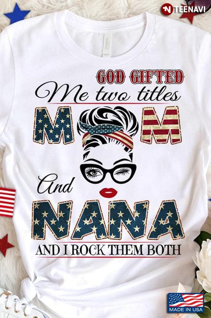 God Gifted Me Two Titles Mom And Nana And I Rock Them Both American FlagShirt