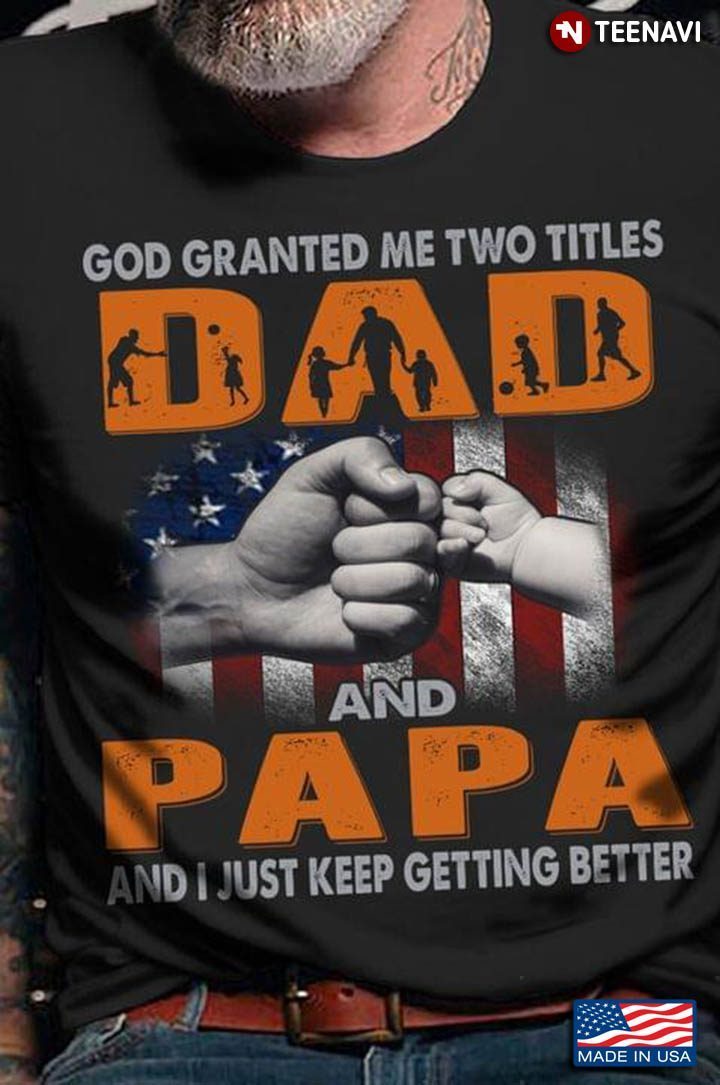 God Granted Me Two Titles Dad And Papa And I Just Keep Getting BetterShirt