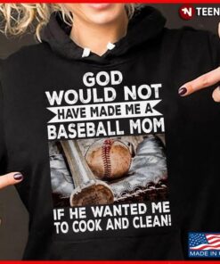 God Would Not Have Made Me A Baseball Mom If He Wanted Me To Cook and CleanShirt