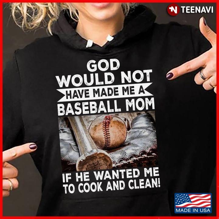 God Would Not Have Made Me A Baseball Mom If He Wanted Me To Cook and CleanShirt