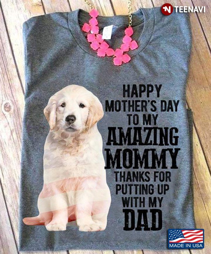 Golden Retriever Happy Mother’s Day To My Amazing Mommy Thanks for Putting Up with My DadShirt
