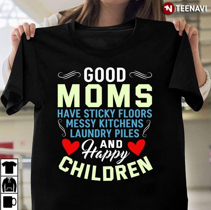 Good Moms Have Sticky Floors Messy Kitchens Laundry Piles And Happy ChildrenShirt