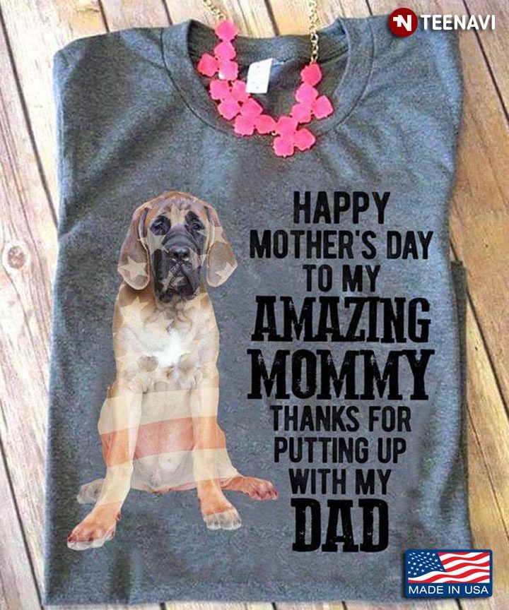 Great Dane Dog Happy Mother's Day To My Amazing Mommy Thanks for Putting Up with My DadShirt