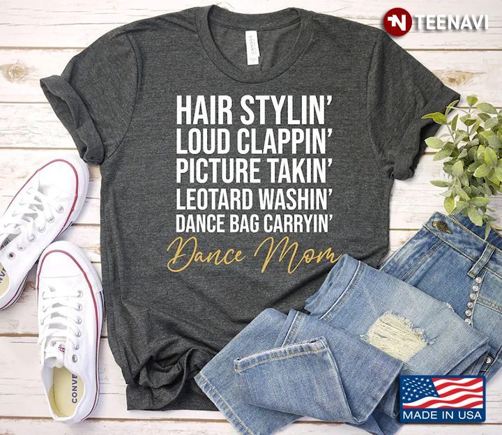 Hair Stylin' Loud Clappin' Picture Takin' Leotard Washin' Dance Bag Carryin' Dance MomShirt