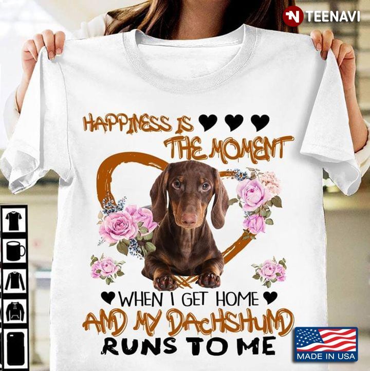 Happiness Is The Moment When I Get Home And My Dachshund Runs To MeShirt
