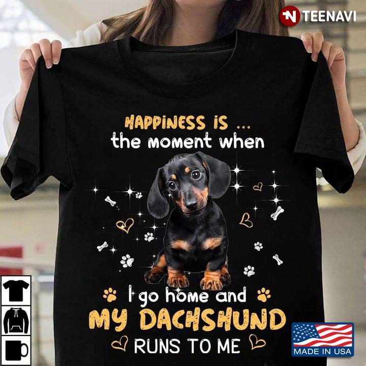 Happiness Is The Moment When I Go Home And My Dachshund Runs To MeShirt
