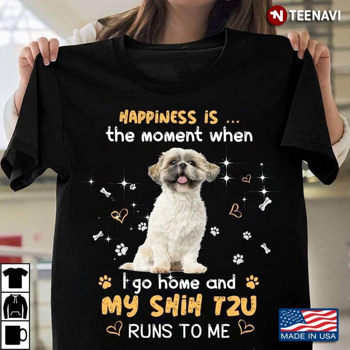 Happiness Is The Moment When I Go Home And My Shih Tzu Runs To MeShirt