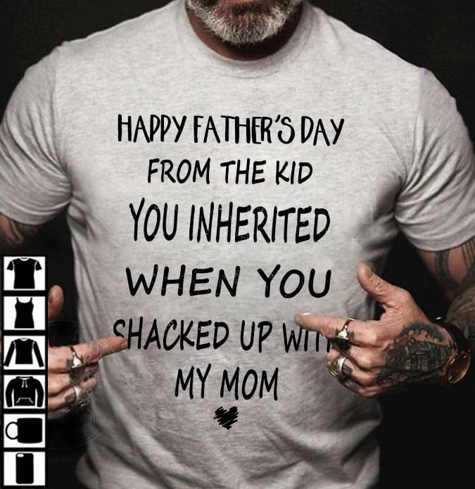 Happy Father's Day From The Kid You Inherited When You Shacked Up With My MomShirt