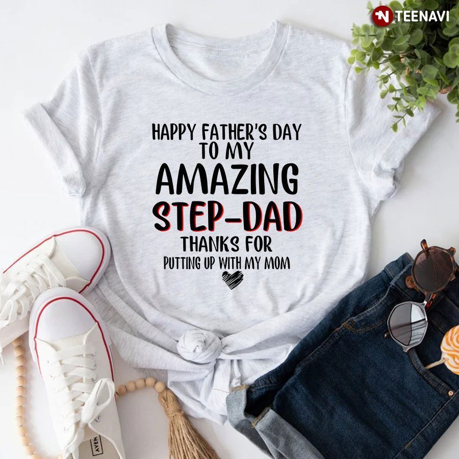 Happy Father's Day To My Amazing Step-Dad Thanks For Putting Up With My MomShirt