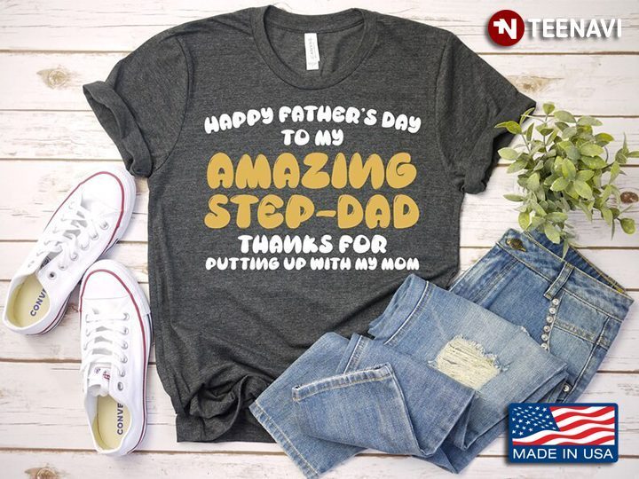 Happy Father's Day To My Amazing Step Dad Thanks For Putting Up With My MomShirt