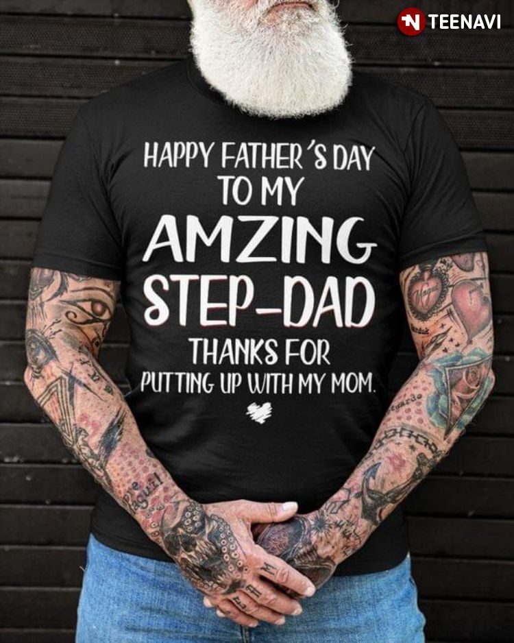 Happy Father's Day To My Amzing Step-Dad Thanks For Putting Up With My MomShirt