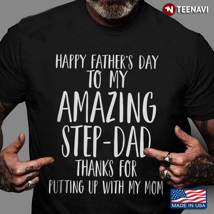 Happy Father’s Day To My Amazing  Step-Dad Thanks For Putting Up With My MomShirt