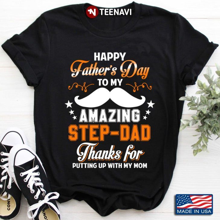 Happy Father’s Day To My Amazing Step Dad Thanks For Putting Up With My MomShirt