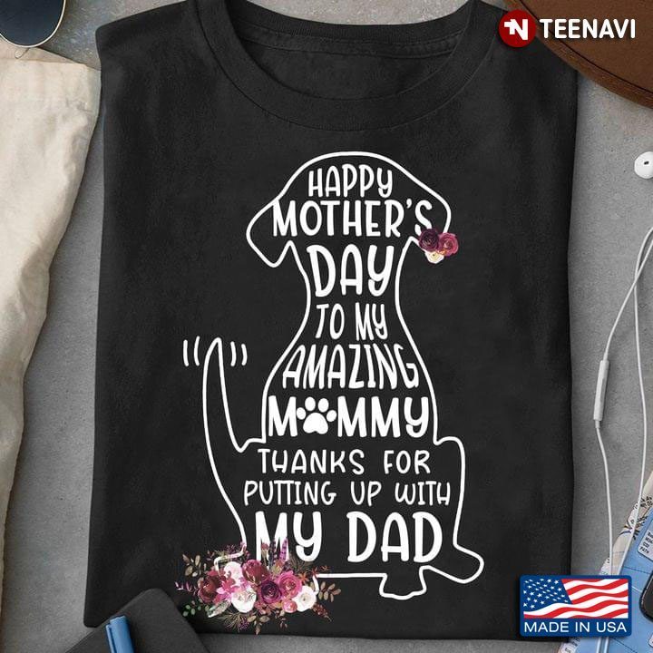 Happy Mother's Day To My Amazing Mommy Thanks For Putting Up With My DadShirt