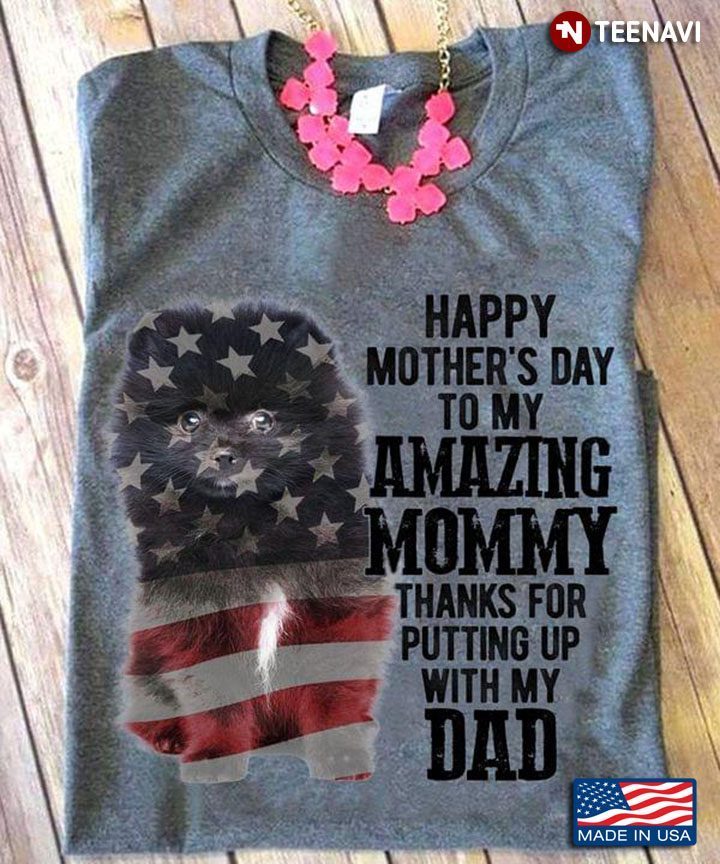 Happy Mother's Day To My Amazing Mommy Thanks for Putting Up with My Dad PomeranianShirt