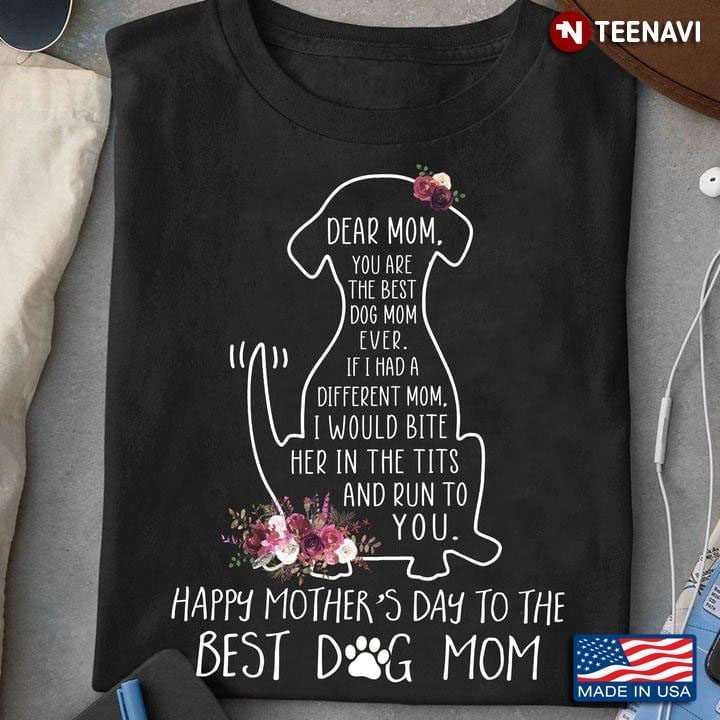 Happy Mother's Day To The Best Dog Mom Dear Mom You Are The Best Dog Mom Ever If I Had A DifferentShirt