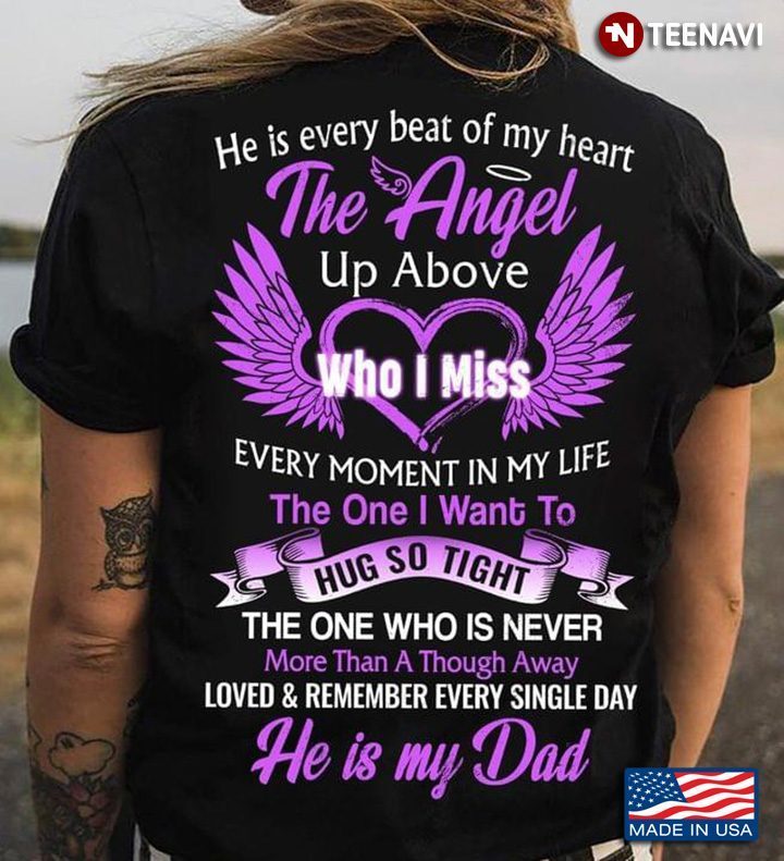 He Is Every Beat Of My Heart The Angel Up Above Who I Miss  Every Moment In My Life He Is My DadShirt