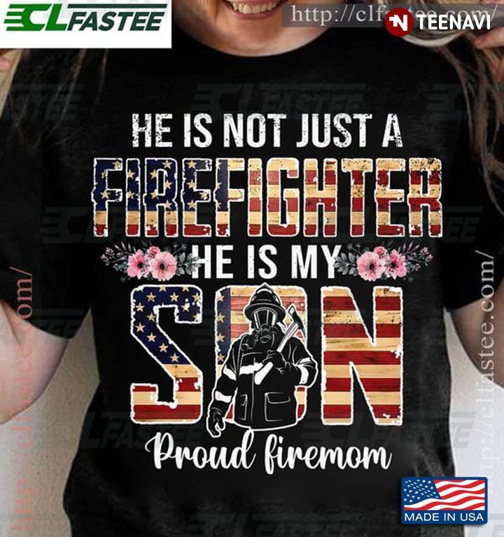 He Is Not Just A Firefighter He Is My Son Proud FiremomShirt