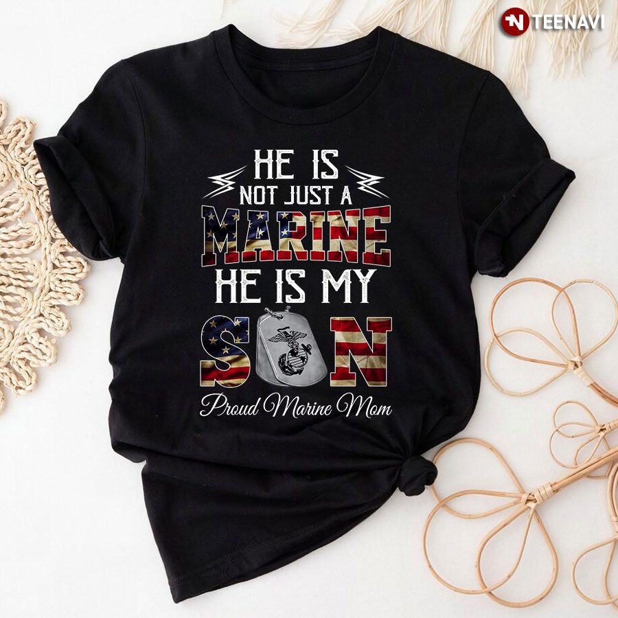 He Is Not Just A Marine He Is My Son Proud Marine MomShirt