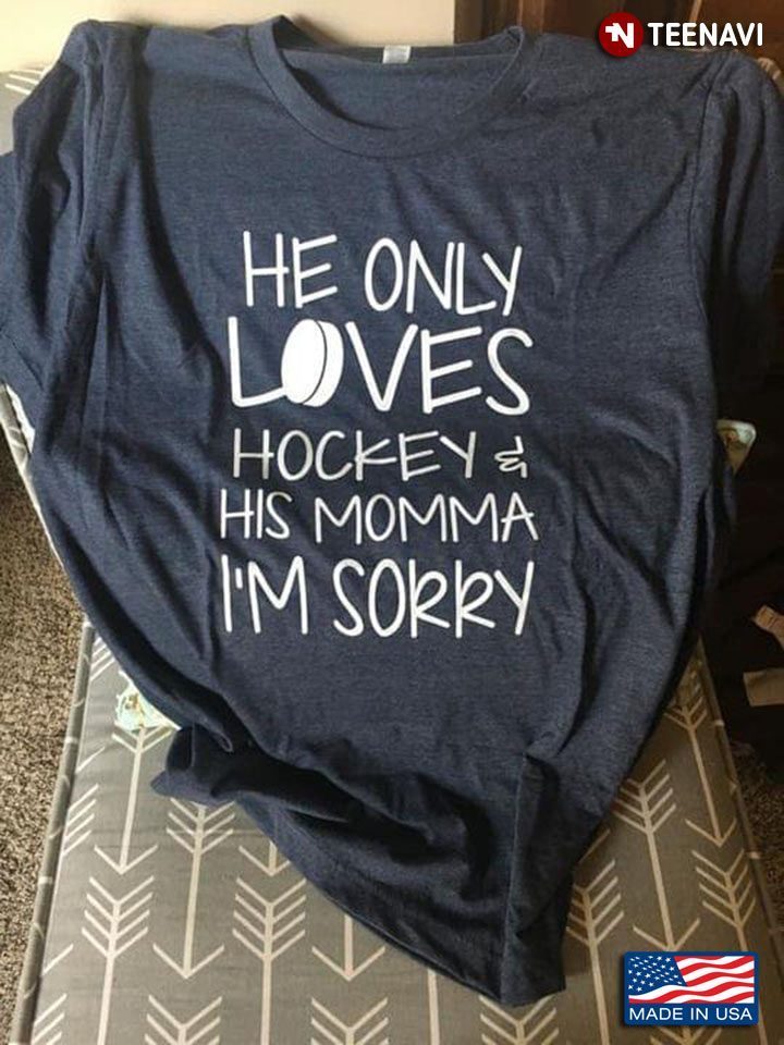 He Only Loves Hockey And His Momma I'm SorryShirt