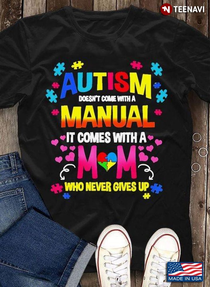 Heart Autism Doesn’t Come With Manual It Comes With A Mom Who Never Give Up Autism AwarenessShirt