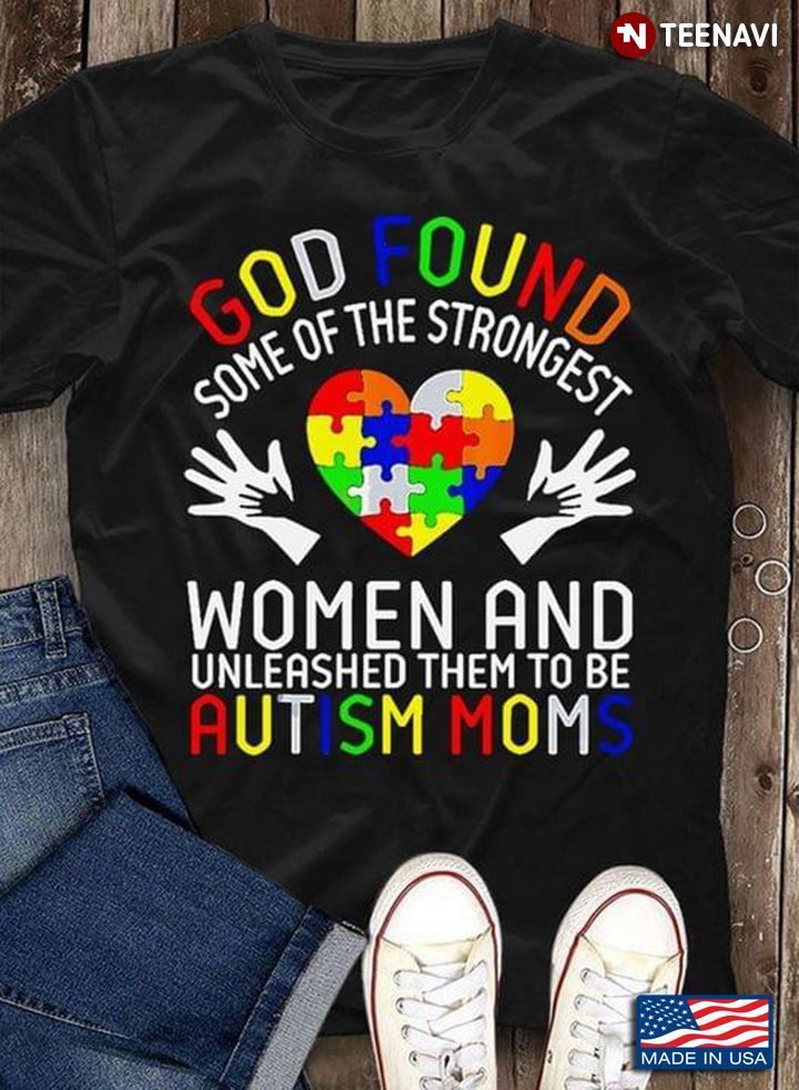Heart God Found  Some Of The Strongest Women And Unleashed Them To Be Autism MomsShirt
