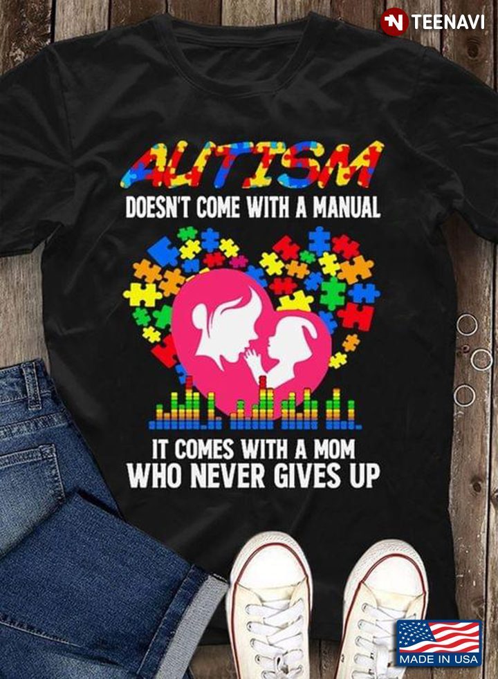 Heart Mom With Baby Autism Doesn’t Come With Manual It Comes With A Mom Who Never Give UpShirt