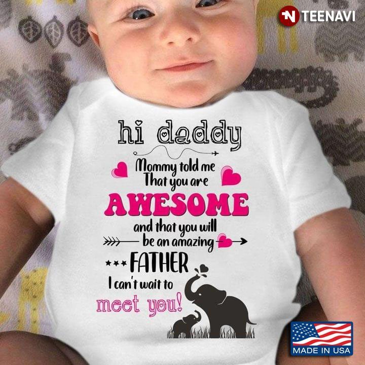 Hi Daddy Mommy Told Me That You Are Awesome And That You Will Be An Amazing Father I Can't Wait ToShirt