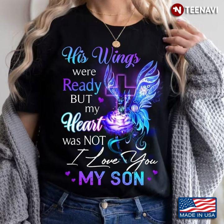 His Wings Were Ready But My Heart Was Not I Love My SonShirt