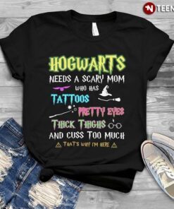 Hogwarts Needs A Scary Mom Who Has Tattoos Pretty Eyes Thick Thighs And Cuss Too MuchShirt