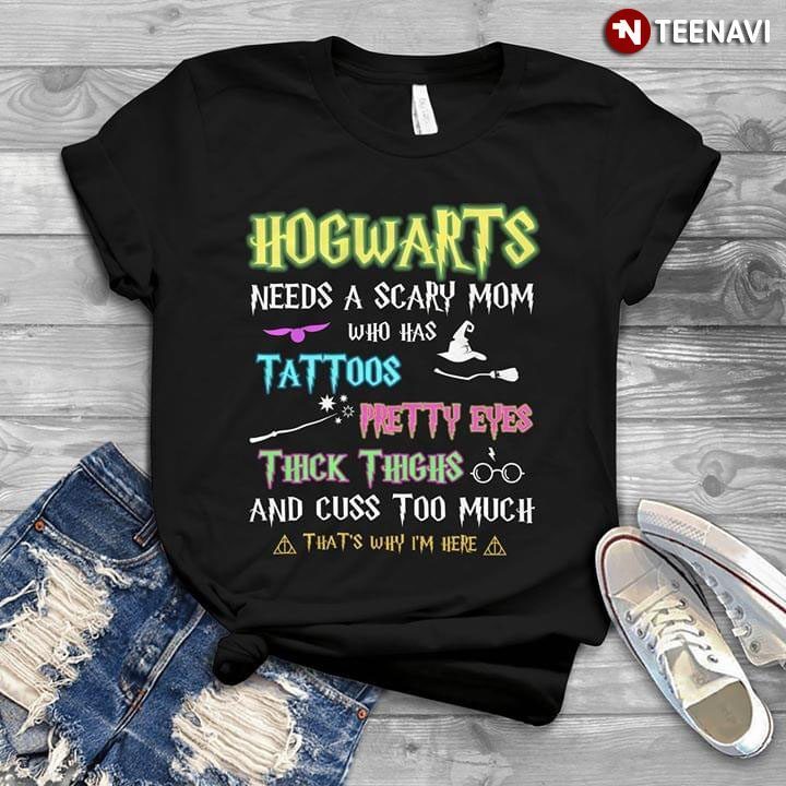 Hogwarts Needs A Scary Mom Who Has Tattoos Pretty Eyes Thick Thighs And Cuss Too MuchShirt