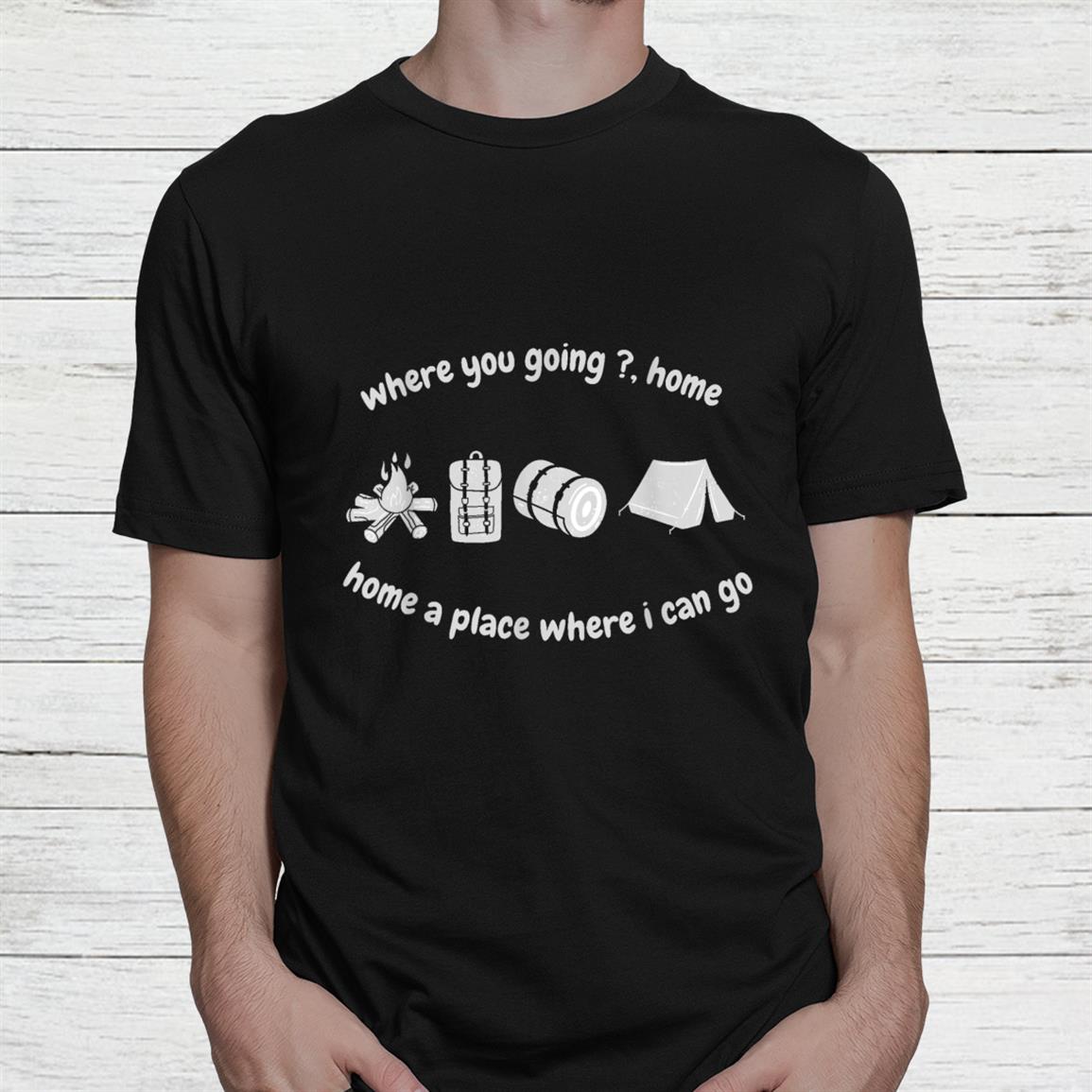 Home A Place Whrere I Can Go Camping Travel Where You Going Shirt