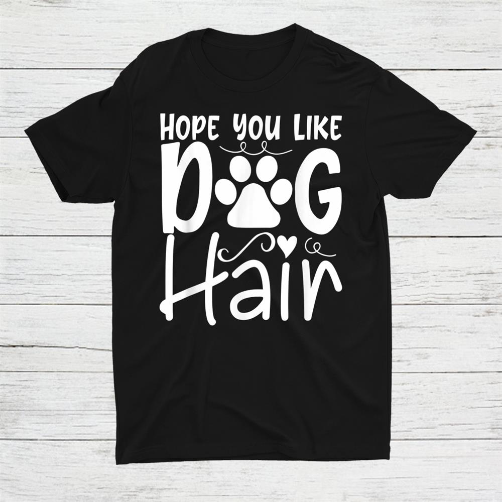 Hope You Like Dog Hair Dogs And Dog Owners Dog Hairs Shirt