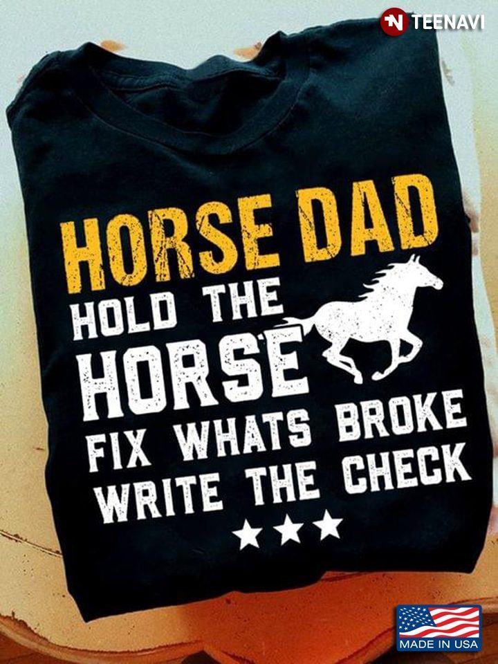 Horse Dad Hold The Horse Fix Whats Broke Write The CheckShirt