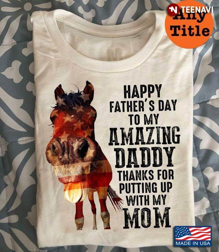 Horse Happy Father’s Day To My Amazing Daddy Thanks For Putting Up With My MomShirt