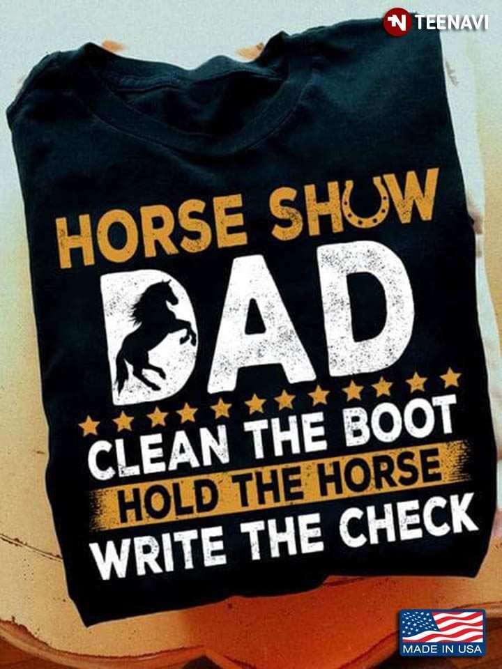 Horse Show Dad Clean The Boot Hold The Horse Write The CheckShirt