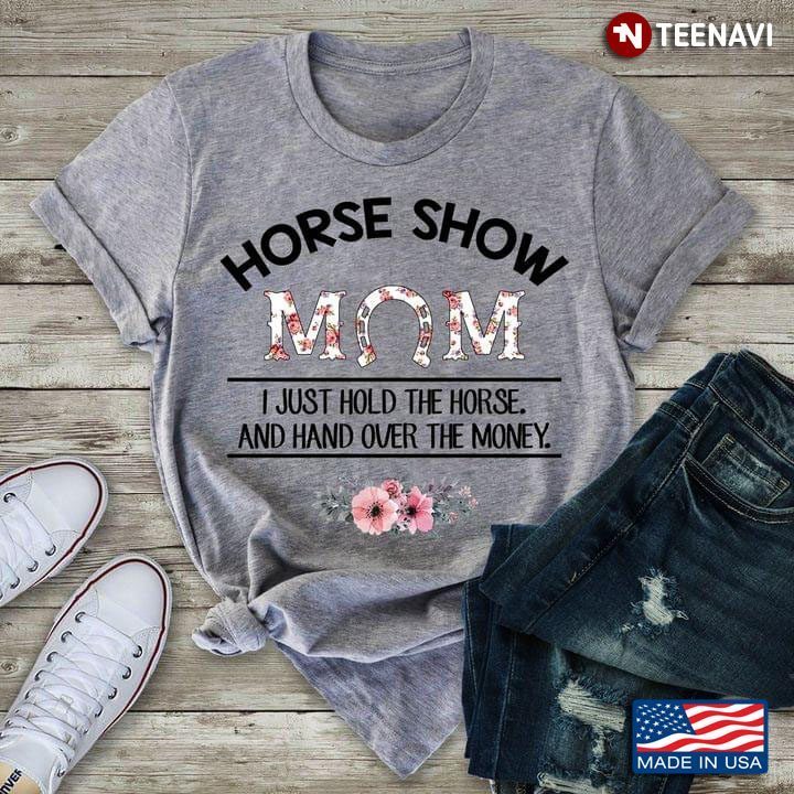 Horse Show Mom I Just Hold The Horse And Hand Over The MoneyShirt