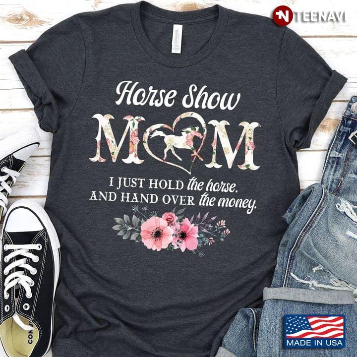 Horse Show Mom I Just Hold The Horse And Hand Over The MoneyShirt