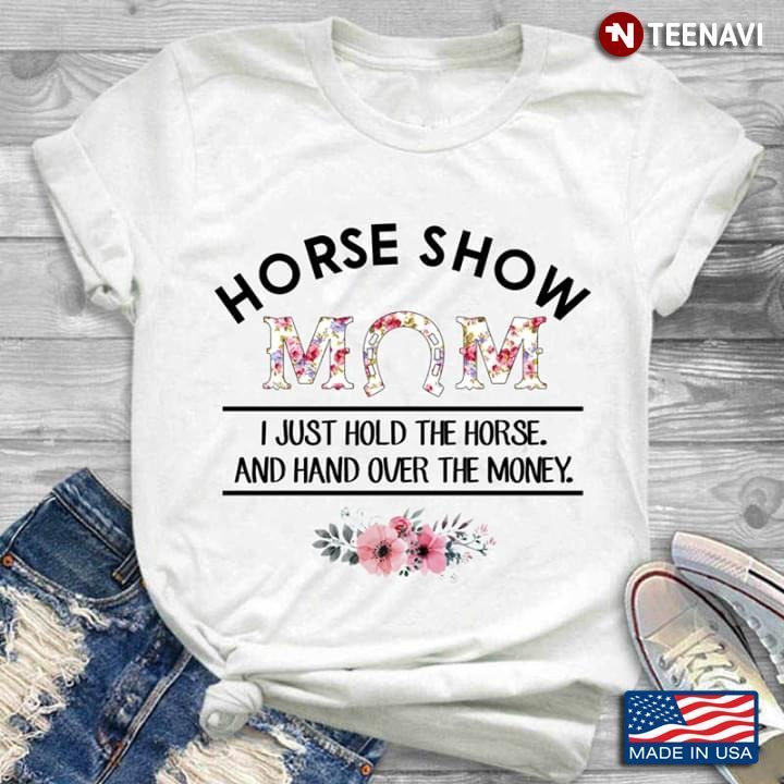 Horse Show Mom I Just Hold The Horse And Hand Over The MoneyShirt