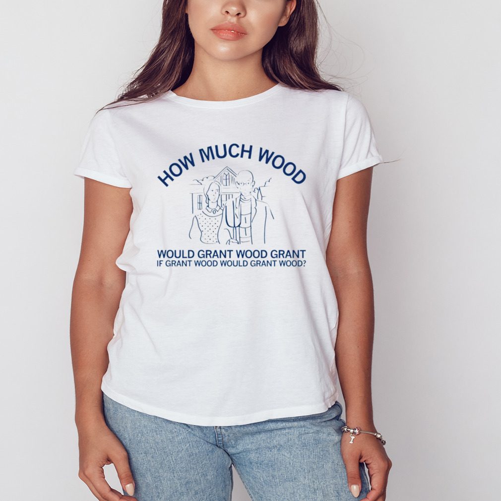 How much wood would grant wood grant if grant wood would grant wood T-shirt