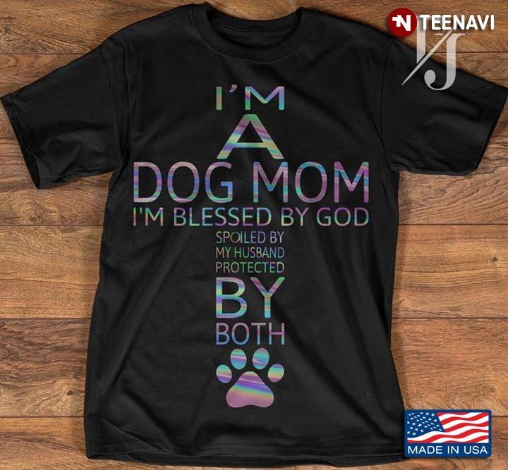 I'm A Dog Mom I'm Blessed By God Spoiled By My Husband  Protected By Both PawShirt