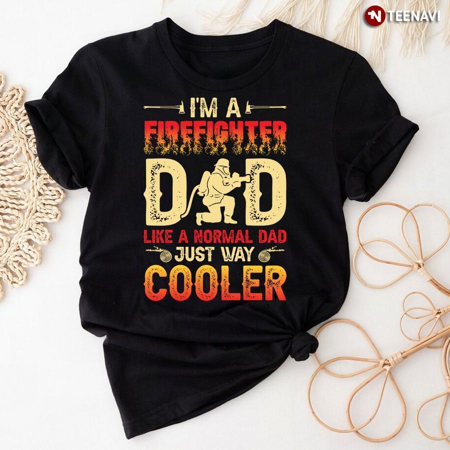 I'm A Firefighter Dad Like A Normal Dad Just Way Cooler T-ShirtShirt