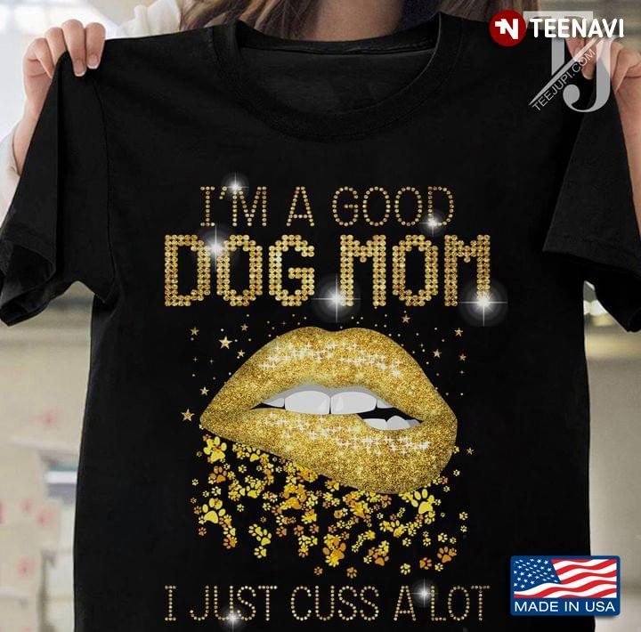 I'm A Good Dog Mom I Just Cuss A Lot Gold Glitter Lips and Dog Paws for Dog LoverShirt